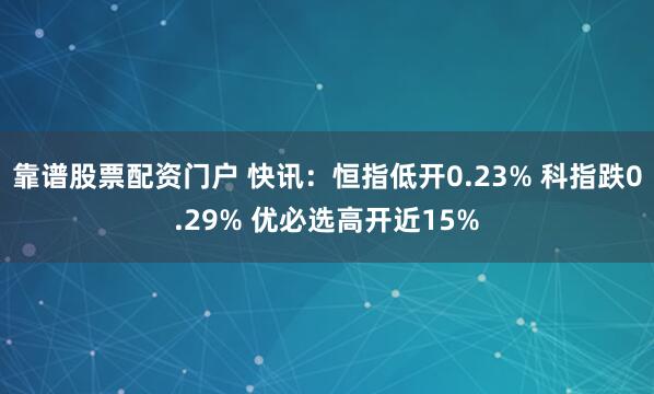 靠谱股票配资门户 快讯：恒指低开0.23% 科指跌0.29% 优必选高开近15%