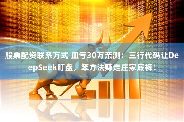 股票配资联系方式 血亏30万亲测：三行代码让DeepSeek盯盘，笨方法赚走庄家底裤！