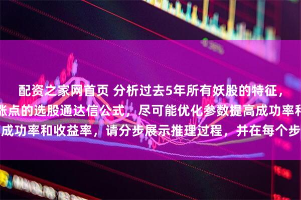 配资之家网首页 分析过去5年所有妖股的特征，写一个买入条件买在起涨点的选股通达信公式，尽可能优化参数提高成功率和收益率，请分步展示推理过程，并在每个步骤后标注思考依据