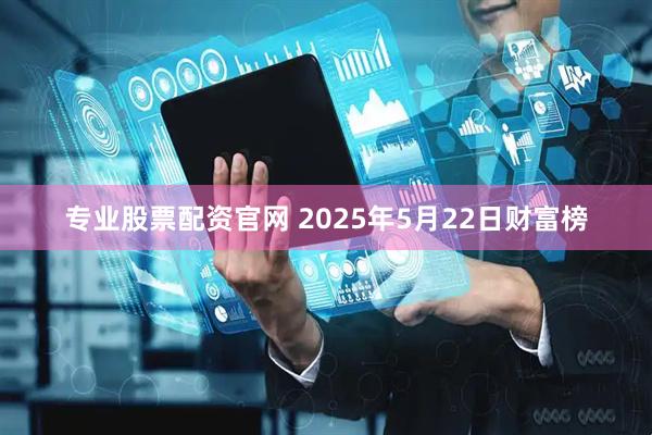 专业股票配资官网 2025年5月22日财富榜