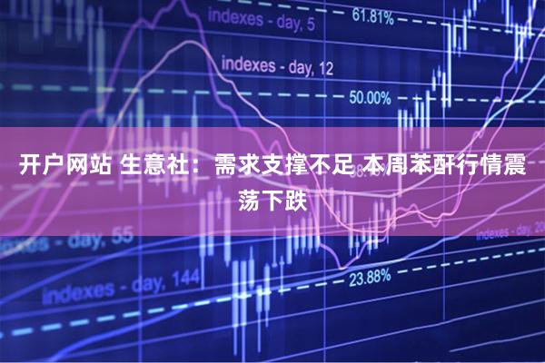 开户网站 生意社：需求支撑不足 本周苯酐行情震荡下跌