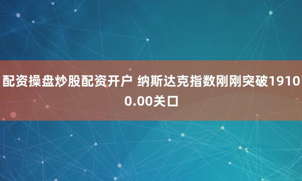 配资操盘炒股配资开户 纳斯达克指数刚刚突破19100.00关口