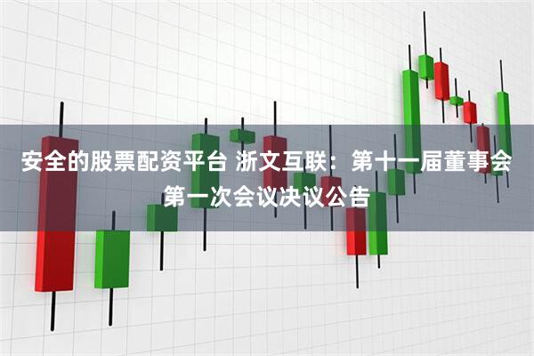 安全的股票配资平台 浙文互联：第十一届董事会第一次会议决议公告