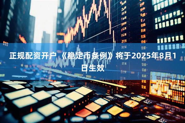 正规配资开户 《稳定币条例》将于2025年8月1日生效
