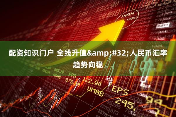 配资知识门户 全线升值&#32;人民币汇率趋势向稳
