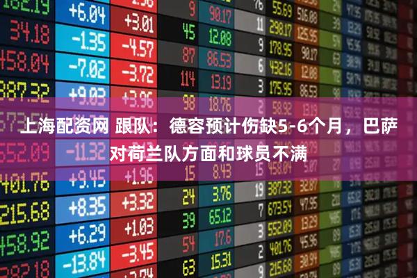 上海配资网 跟队：德容预计伤缺5-6个月，巴萨对荷兰队方面和球员不满