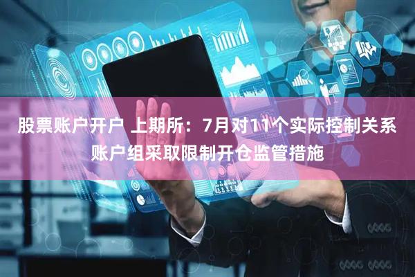 股票账户开户 上期所：7月对11个实际控制关系账户组采取限制开仓监管措施